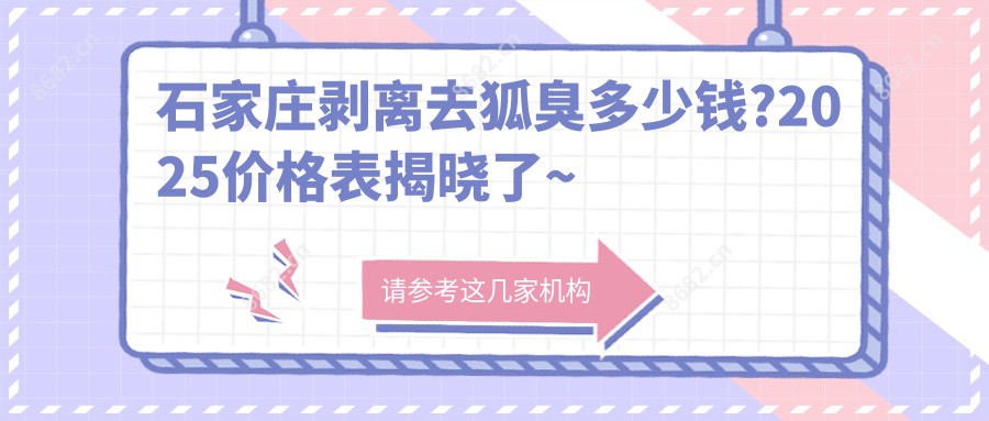 石家庄剥离去狐臭多少钱?2025价格表揭晓了~石家庄剥离去狐臭标准收费快去看!