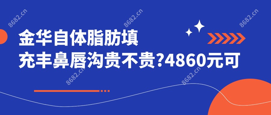 金华自体脂肪填充丰鼻唇沟贵不贵?4860元可做,术前指南教你不被坑