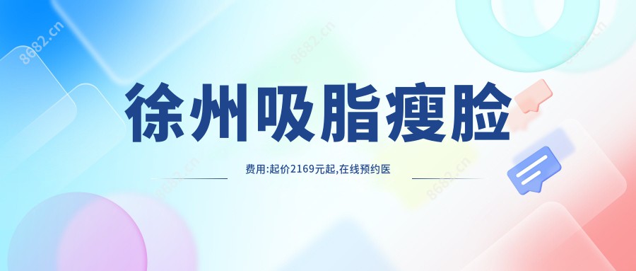 徐州吸脂瘦脸费用:起价2169元起,在线预约医生