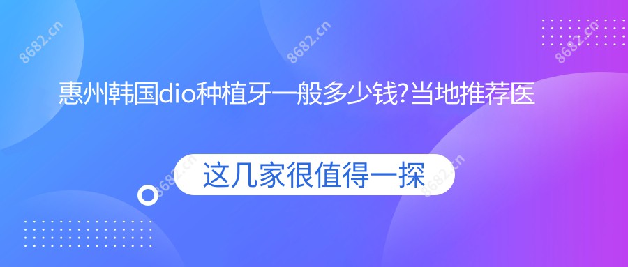 惠州韩国dio种植牙一般多少钱?当地推荐医院详解