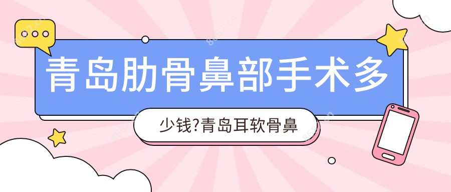 青岛肋骨鼻部手术多少钱?青岛耳软骨鼻部手术/肋骨鼻部手术/鼻部手术收费便宜