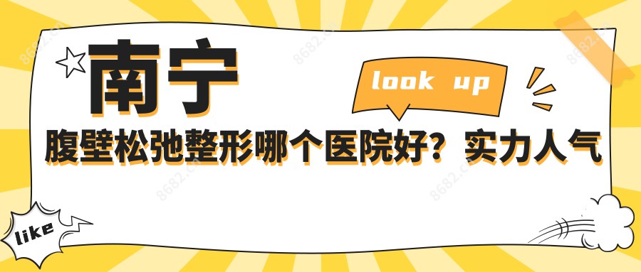 南宁腹壁松弛整形哪个医院好？实力人气对比:南宁市第二人民医院、南宁美闺医疗整形、南宁市三七女人医疗美容（霖峰店）等10家