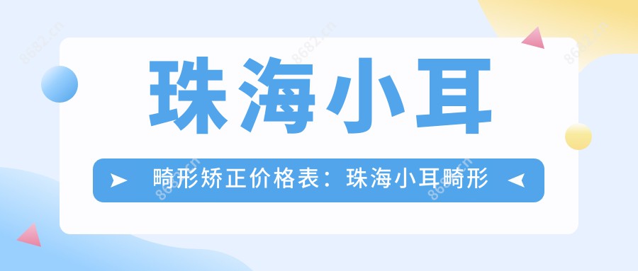 珠海小耳畸形矫正价格表：珠海小耳畸形矫正市场均价及各医院报价参考 