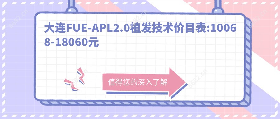 大连FUE-APL2.0植发技术价目表:10068-18060元