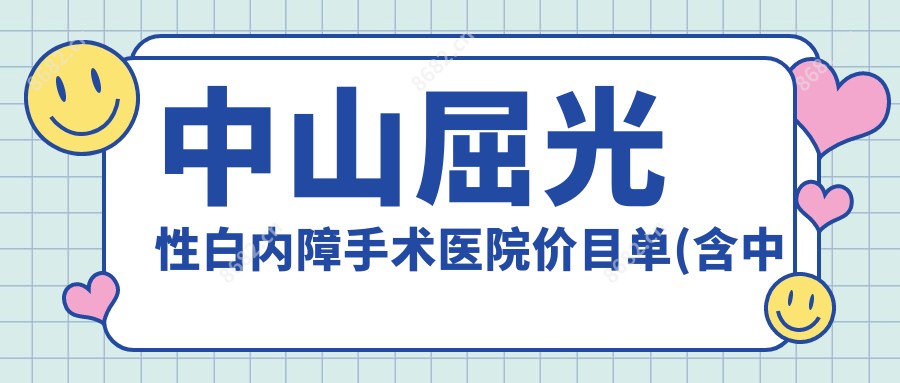 中山屈光性白内障手术医院价目单(含中山//屈光性白内障手术费用)