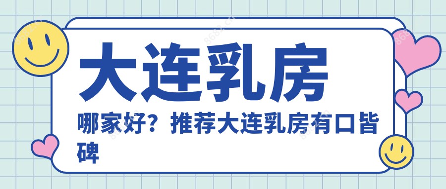 大连乳房哪家好？推荐大连乳房有口皆碑还正规的医院