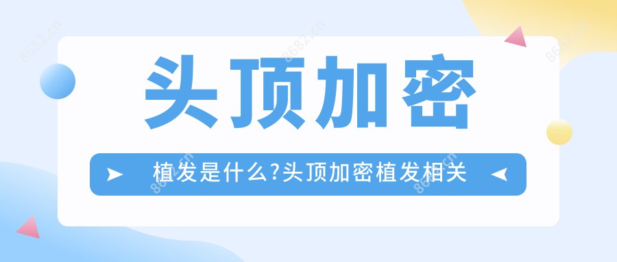 头顶加密植发是什么?头顶加密植发相关治疗优缺点以及禁忌人群?