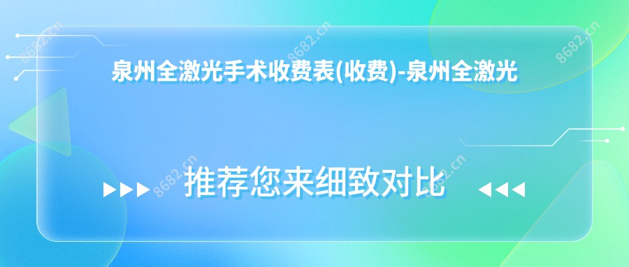 泉州全激光手术收费表(收费)-泉州全激光手术划算大概需要多少钱