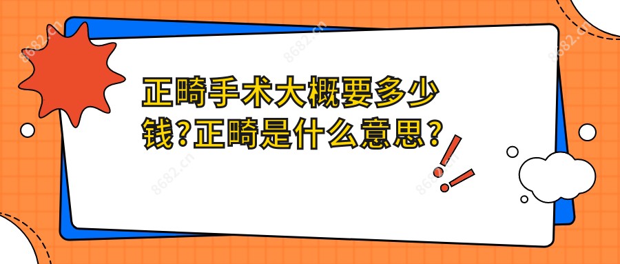 正畸手术大概要多少钱?正畸是什么意思?