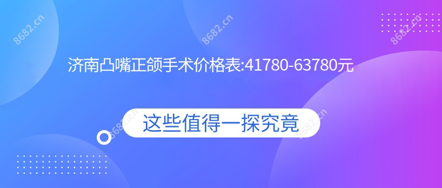 济南凸嘴正颌手术价格表:41780-63780元