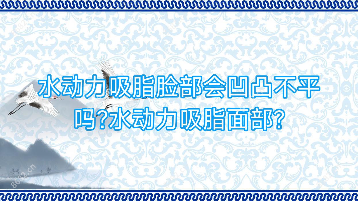 水动力吸脂脸部会凹凸不平吗?水动力吸脂面部?