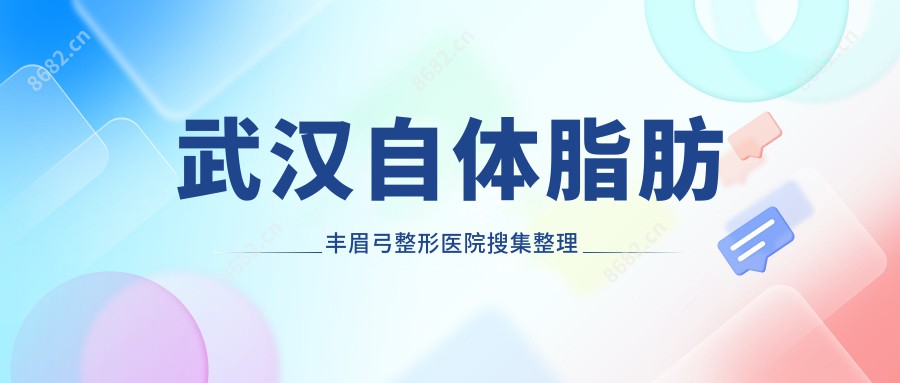 武汉自体脂肪丰眉弓整形医院搜集整理前10评价,收集整理当地这10家被广大网友尊敬,武汉自体脂肪丰眉弓整形医院总结整理