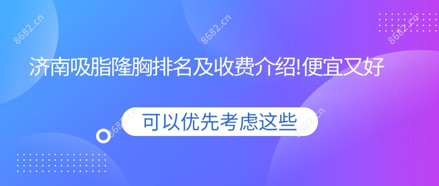 济南吸脂隆胸排名及收费介绍!便宜又好的医院是那家呢？