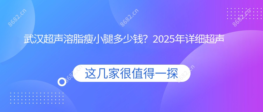 武汉超声溶脂瘦小腿多少钱？2025年详细超声溶脂瘦小腿价目单