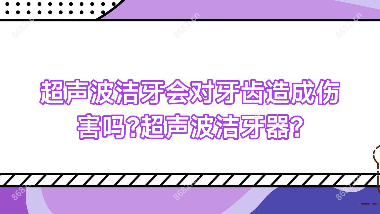 超声波洁牙会对牙齿造成伤害吗?超声波洁牙器?