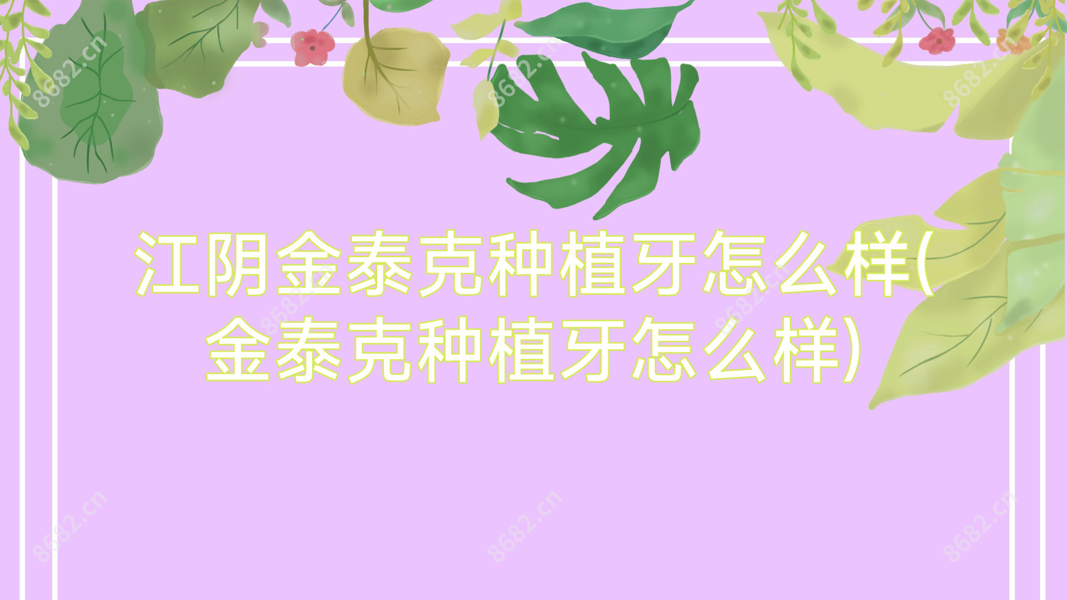 江阴金泰克种植牙怎么样(金泰克种植牙怎么样)