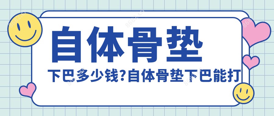 自体骨垫下巴多少钱?自体骨垫下巴能打玻尿酸吗?