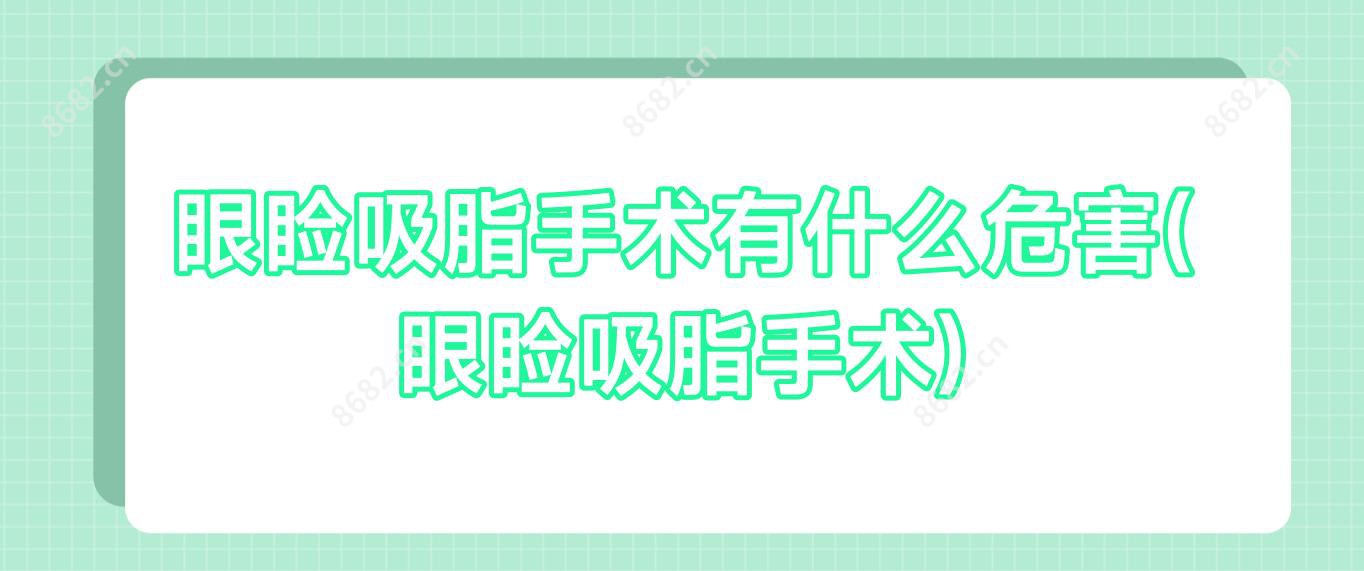 眼睑吸脂手术有什么危害(眼睑吸脂手术)