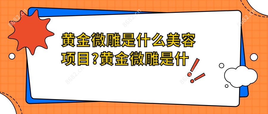 黄金微雕是什么美容项目?黄金微雕是什么?