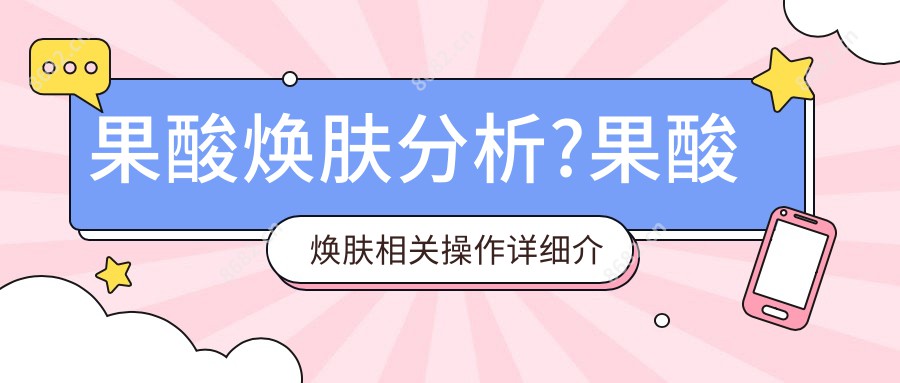 果酸焕肤分析?果酸焕肤相关操作详细介绍?