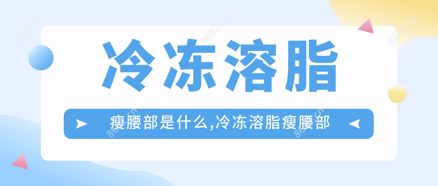 冷冻溶脂瘦腰部是什么,冷冻溶脂瘦腰部手术注意事项