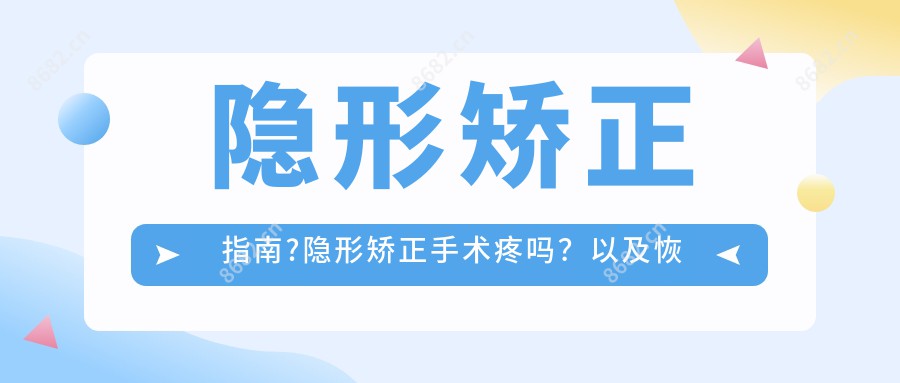 隐形矫正指南?隐形矫正手术疼吗？以及恢复时间介绍?