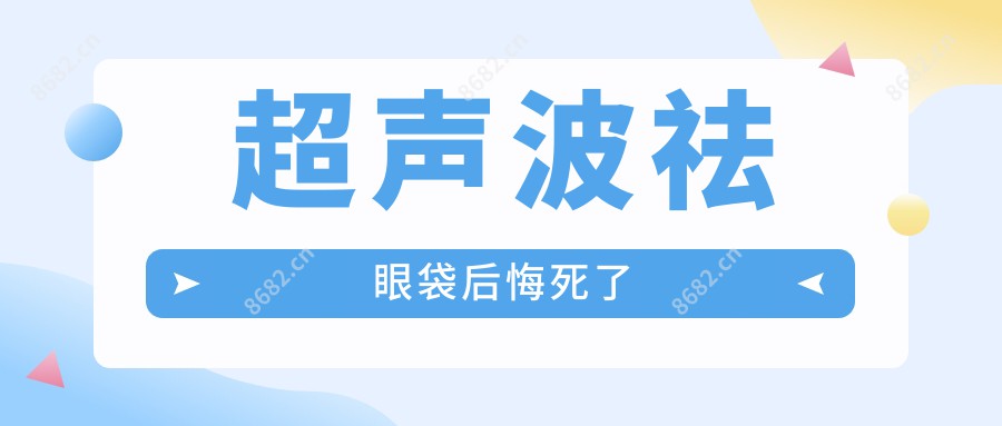 超声波祛眼袋后悔死了