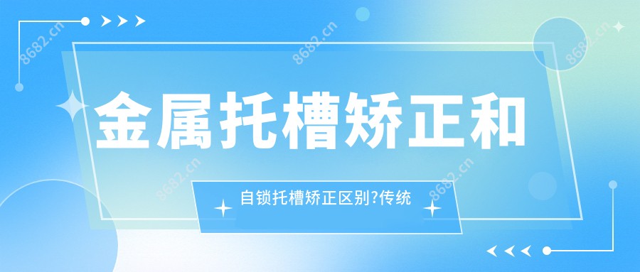 金属托槽矫正和自锁托槽矫正区别?传统金属托槽矫正?