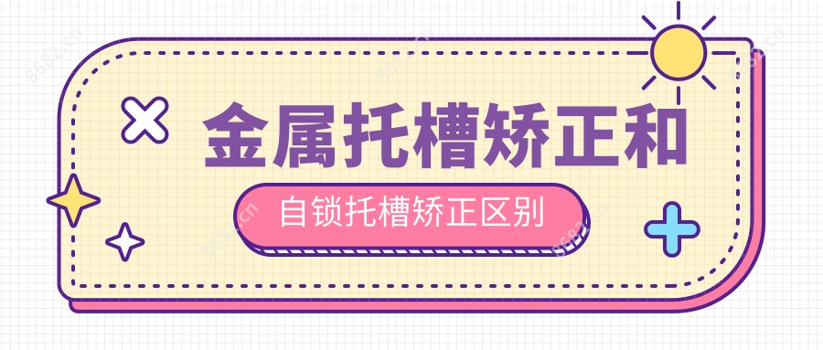 金属托槽矫正和自锁托槽矫正区别