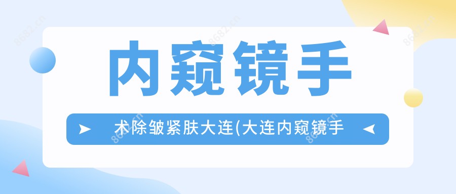 内窥镜手术除皱紧肤大连(大连内窥镜手术提升肌肤弹性)