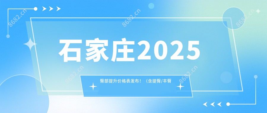 石家庄2025臀部提升价格表发布！（含提臀/丰臀失败修复价格价目单）