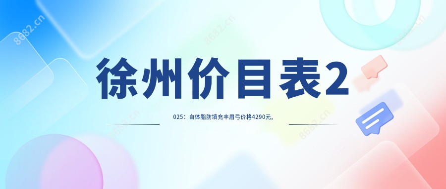 徐州价目表2025：自体脂肪填充丰眉弓价格4290元,隆眉弓失败修复3800元起