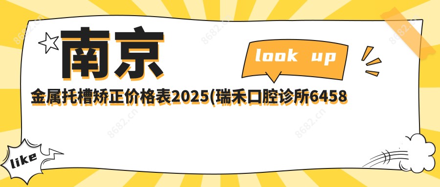 南京金属托槽矫正价格表2025(瑞禾口腔诊所6458元起/南京瑞凡口腔6889起)