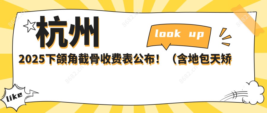 杭州2025下颌角截骨收费表公布！（含地包天矫正/轮廓三件套费用价格表）