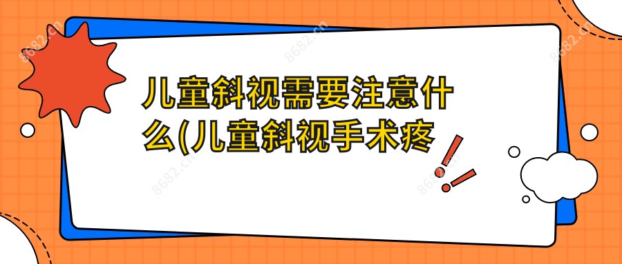 儿童斜视需要注意什么(儿童斜视手术疼吗？以及恢复时间介绍)