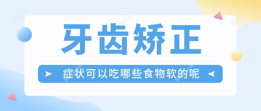 牙齿矫正症状可以吃哪些食物软的呢