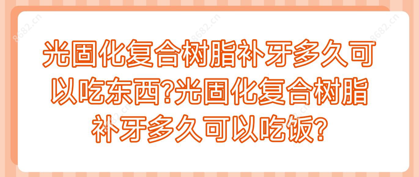 光固化复合树脂补牙多久可以吃东西?光固化复合树脂补牙多久可以吃饭?