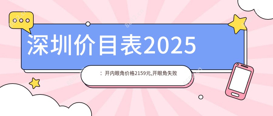 深圳价目表2025：开内眼角价格2159元,开眼角失败修复1.7千元起