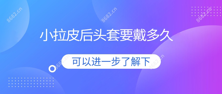 小拉皮后头套要戴多久