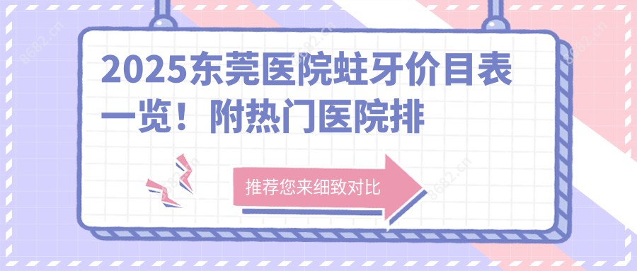 2025东莞医院蛀牙价目表一览！附热门医院排名！