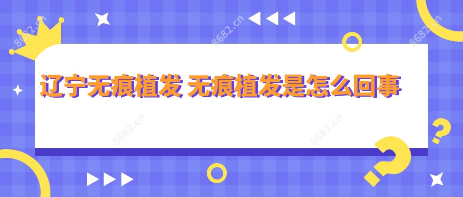 辽宁无痕植发 无痕植发是怎么回事