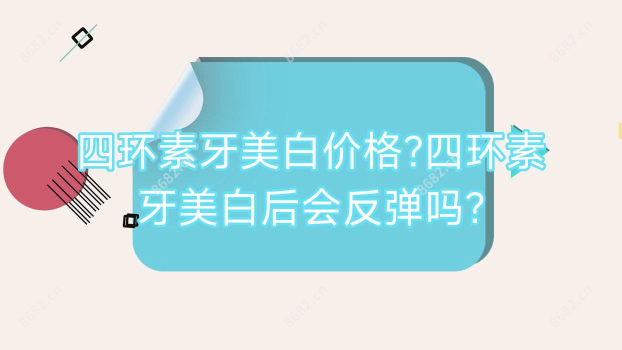 四环素牙美白价格?四环素牙美白后会反弹吗?