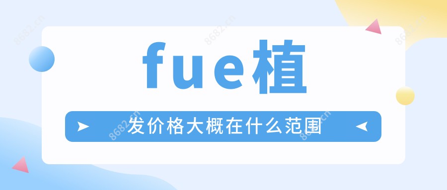 fue植发价格大概在什么范围