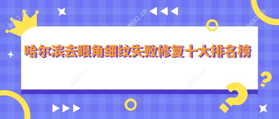 哈尔滨去眼角细纹失败修复十大排名榜及价格含射频微针去眼角细纹/果酸肤质变好去眼角细纹/微晶磨皮去眼角细纹收费重新整理