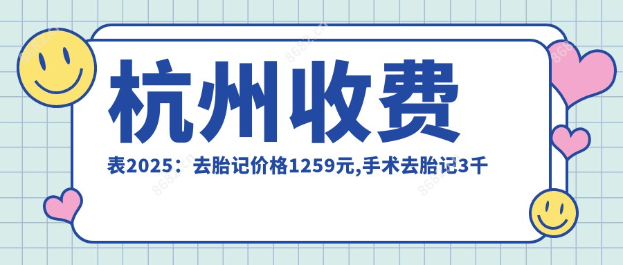 杭州收费表2025：去胎记价格1259元,手术去胎记3千元起