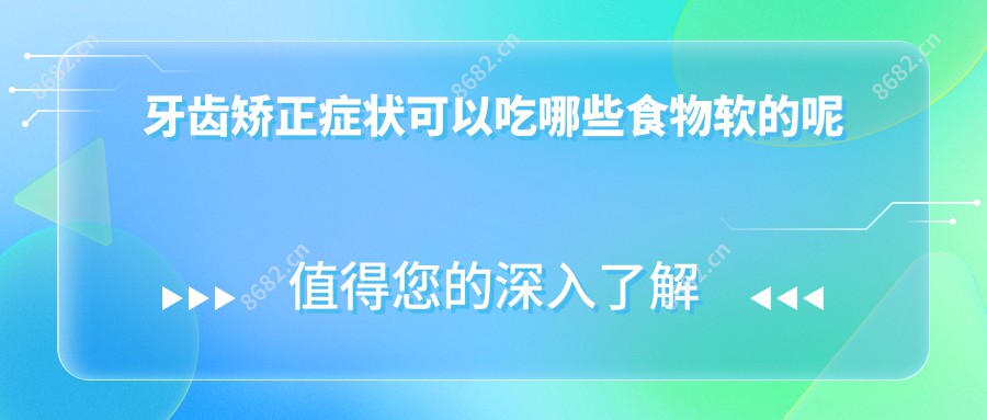 牙齿矫正症状可以吃哪些食物软的呢