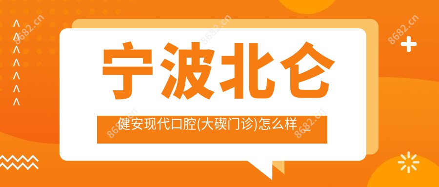 宁波北仑健安现代口腔(大碶门诊)怎么样  _医生团队_实例_口碑评价