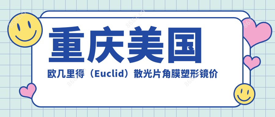 重庆美国欧几里得（Euclid）散光片角膜塑形镜价目单预览,想变好看的小伙伴可以参考