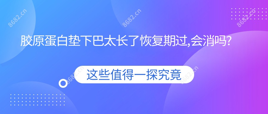 胶原蛋白垫下巴太长了恢复期过,会消吗?