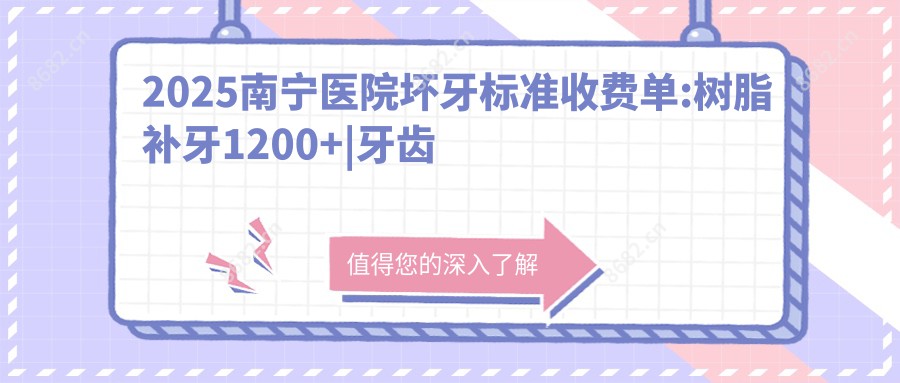 2025南宁医院坏牙标准收费单:树脂补牙1200+|牙齿外伤1200+|阻生牙1200+